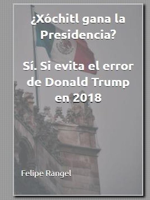 Title details for ¿Xóchitl gana la presidencia? Sí, si evita el error de Donald Trump en 2018 by Felipe Rangel - Available